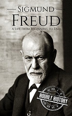 Sigmund Freud: A Life from Beginning to End (Biographies of Psychologists Book 1)