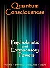 Quantum Consciousness, Psychokinetic and Extrasensory Powers: A Guide to Attaining True Paranormal Abilities Quantum Consciousness, Psychokinetic and Extrasensory Powers: A Guide to Attaining True Paranormal Abilities