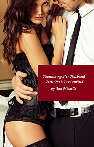 Feminizing Her Husband: Parts One and Two Combined (Kindle Edition)