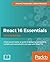 React 16 Essentials: A Fast-Paced, Hands-On Guide to Designing and Building Scalable and Maintainable Web Apps with React 16