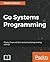 Go Systems Programming: Master Linux and Unix system level programming with Go