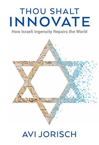 Thou Shalt Innovate: How Israeli Ingenuity Repairs the World (Kindle Edition)