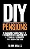 DIY Pensions: A Simple Step By Step Guide To Pension Planning and Building A Personal Pension Pot, With A Low-Cost SIPP