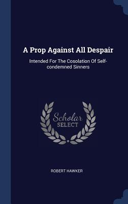 A Prop Against All Despair: Intended for the Cosolation of Self-Condemned Sinners
