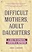 Difficult Mothers, Adult Daughters by Karen C.L. Anderson