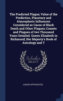 The Predicted Plague; Value of the Prediction, Planetary and Atmospheric Influences Considered as Cause of Black Death and Other Plagues; Comets and ... Her Majesty's Book of Astrology and T