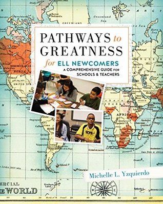 Pathways to Greatness for ELL Newcomers A Comprehensive Guide for Schools and Teachers (Paperback)