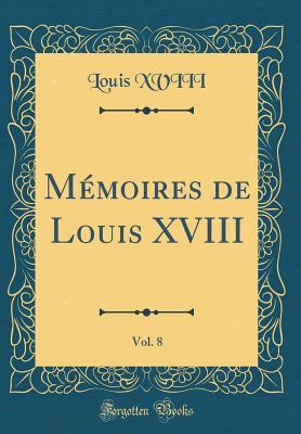 Mémoires de Louis XVIII, Vol. 8 (Classic Reprint) (French Edition)