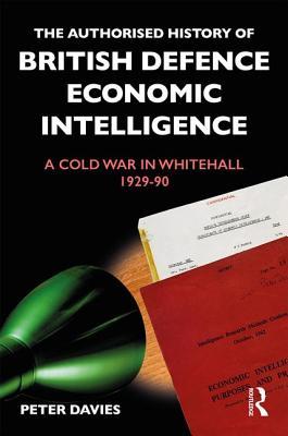 The Authorised History of British Economic and Defence Intelligence: A War in Whitehall, 1929-80 (Hardcover)