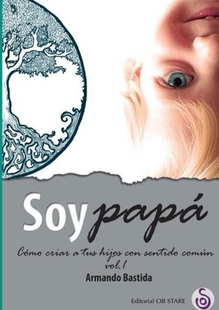 Soy papá: Cómo criar a tus hijos con sentido común (Spanish Edition)