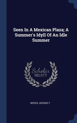 Seen In A Mexican Plaza; A Summer's Idyll Of An Idle Summer