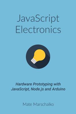 JavaScript Electronics: Hardware Prototyping with JavaScript, Node.js and Arduino