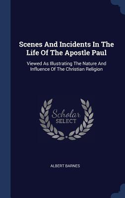 Scenes and Incidents in the Life of the Apostle Paul: Viewed as Illustrating the Nature and Influence of the Christian Religion