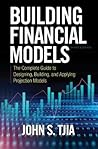 Building Financial Models, Third Edition: The Complete Guide to Designing, Building, and Applying Projection Models Building Financial Models, Third Edition: The Complete Guide to Designing, Building, and Applying Projection Models