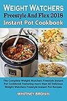 Weight Watchers Freestyle and Flex 2018 Instant Pot Cookbook: The Complete Weight Watchers Freestyle Instant pot Cookbook Featuring More Than 60 Delicious Weight Watchers Freestyle Instant Pot