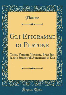 Gli Epigrammi Di Platone: Testo, Varianti, Versione, Preceduti Da Uno Studio Sull'autenticit Di Essi (Hardcover)