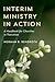 Interim Ministry in Action: A Handbook for Churches in Transition
