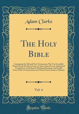 The Holy Bible, Vol. 4: Containing the Old and New Testaments; The Text Carefully Printed from the Most Correct Copies of the Present Authorized Translations, Including the Marginal Readings and Parallel Texts; With a Commentary and Critical Notes; Isaiah