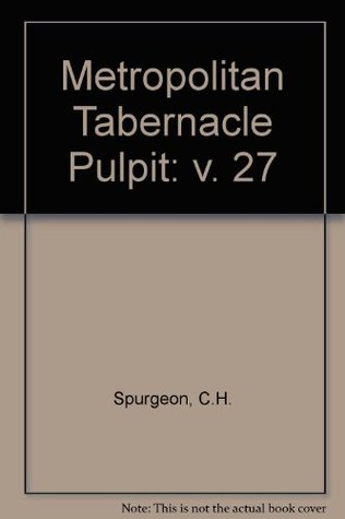 The Metropolitan Tabernacle Pulpit: Volume 27 Sermons Preached and Revised in 1881