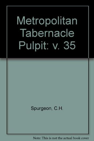 THE METROPOLITAN TABERNACLE PULPIT: SERMONS PREACHED & REVISED DURING THE YEAR 1889 - VOLUME 35