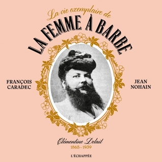 La vie exemplaire de la femme à barbe - Clémentine Delait 1865-1939