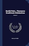 Basilii Fabri... Thesaurus Eruditionis Scholasticae; Volume 1