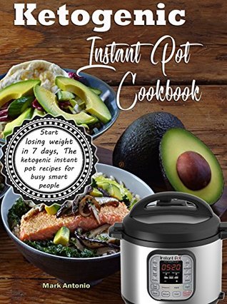 Ketogenic Instant Pot Cookbook: Start Losing Weight In 7 Days, The Ketogenic Instant Pot Recipes For Busy Smart People! (Kindle Edition)