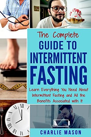 The Complete Guide to Intermittent Fasting: Learn Everything You Need About Intermittent Fasting and All the Benefits Associated with It (Fasting Intermittent Weight)