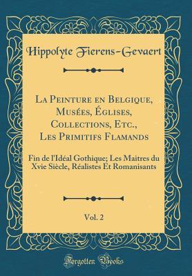 La Peinture en Belgique, Musées, Églises, Collections, Etc., Les Primitifs Flamands, Vol. 2: Fin de l'Idéal Gothique; Les Maitres du Xvie Siècle, ... (Classic Reprint) (French Edition)