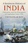 A Business History of India: Enterprise and the Emergence of Capitalism from 1700 A Business History of India: Enterprise and the Emergence of Capitalism from 1700
