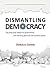 Dismantling Democracy: The ...