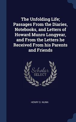 The Unfolding Life; Passages From the Diaries, Notebooks, and Letters of Howard Munro Longyear, and From the Letters he Received From his Parents and Friends