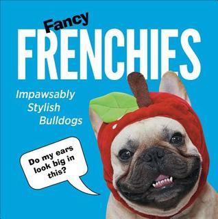 Fancy Frenchies: Impawsably Stylish Bulldogs (Hardcover)