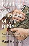 Healings and Miracles of the Bible: Revealing the Ways of Becoming Healed and Whole (the Word series Book 2) Healings and Miracles of the Bible: Revealing the Ways of Becoming Healed and Whole (the Word series Book 2)