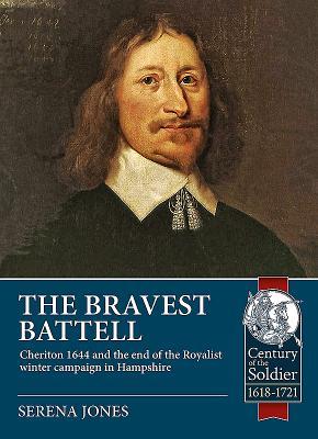 The Bravest Battell: Cheriton 1644 and the end of the Royalist winter campaign in Hampshire (Century of the Soldier 1618-1721)