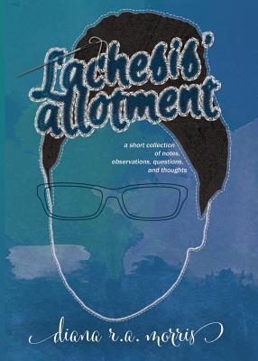 Lachesis' Allotment: A Short Collection of Notes, Observations, Questions, and Thoughts