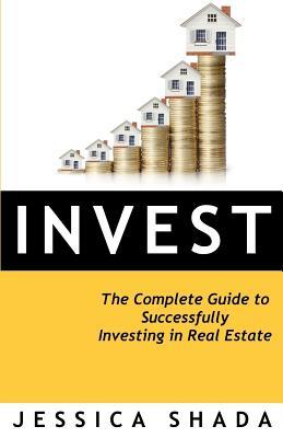 Invest: The Complete Guide to Successfully Investing in Real Estate