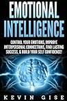 Emotional Intelligence:: Control Your Emotions, Improve Interpersonal Connections, Find Lasting Success, & Build Your Self Confidence!