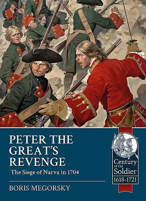 Peter the Great's Revenge: The Russian Siege of Narva in 1704 (Century of the Soldier 1618-1721)