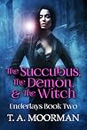 The Succubus, The Demon, and The Witch by T.A. Moorman