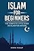 Islam for Beginners: The Complete Little Guide on Islam for Anyone