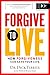 Forgive To Live: How Forgiv...