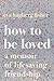 How To Be Loved: A Memoir of Lifesaving Friendship