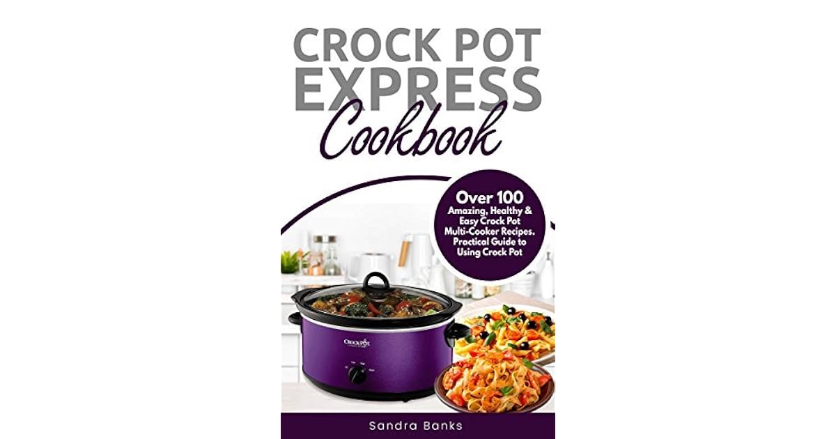 Crock Pot® Express Cookbook Over 100 Amazing, Healthy & Easy Crock Pot