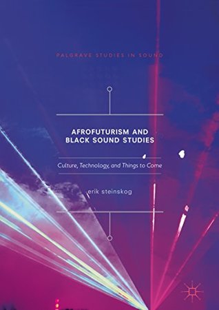 Afrofuturism and Black Sound Studies: Culture, Technology, and Things to Come (Palgrave Studies in Sound)