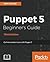 Puppet 5 Beginner's Guide - Third Edition: Go from newbie to pro with Puppet 5