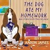 The Dog Ate My Homework by Aaron James The Dog Ate My Homework by Aaron James