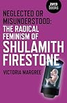 Neglected or Misunderstood: The Radical Feminism of Shulamith Firestone