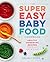 Super Easy Baby Food Cookbook: Healthy Homemade Recipes for Every Age and Stage