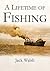 A Lifetime Of Fishing by Jack Walsh